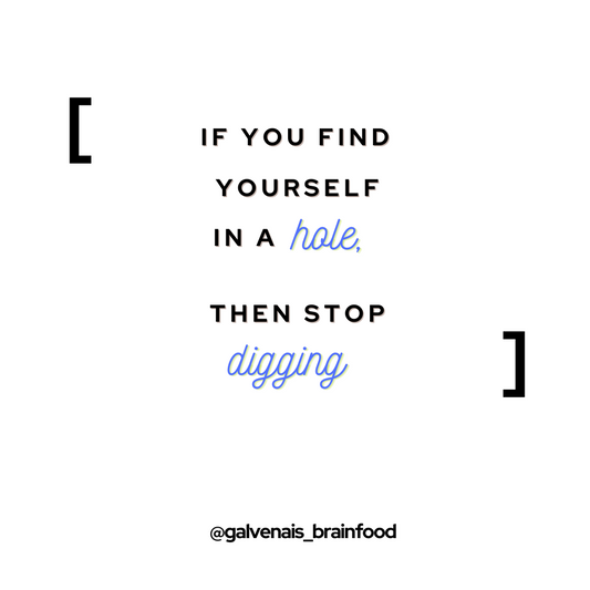 if you find yourself in a hole then stop digging galvenais brainfood quote